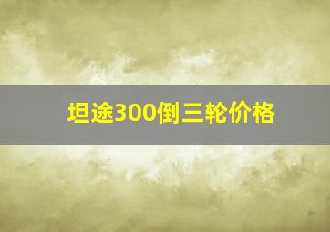 坦途300倒三轮价格