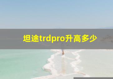 坦途trdpro升高多少