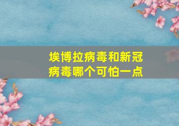 埃博拉病毒和新冠病毒哪个可怕一点