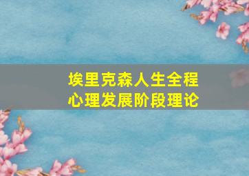 埃里克森人生全程心理发展阶段理论