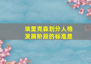 埃里克森划分人格发展阶段的标准是