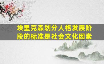 埃里克森划分人格发展阶段的标准是社会文化因素