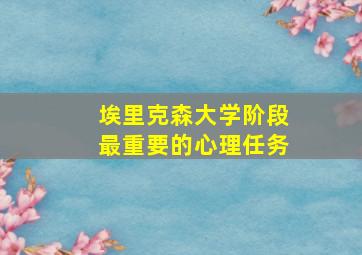 埃里克森大学阶段最重要的心理任务