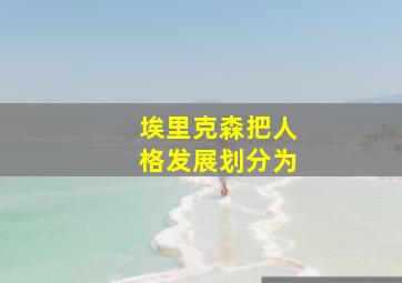 埃里克森把人格发展划分为