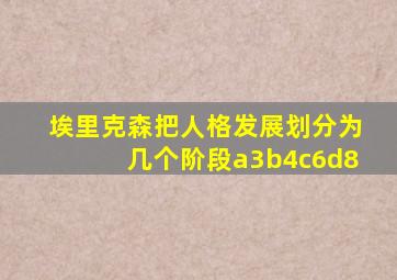 埃里克森把人格发展划分为几个阶段a3b4c6d8