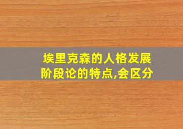 埃里克森的人格发展阶段论的特点,会区分