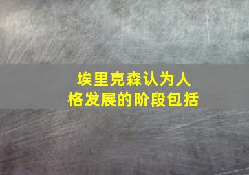 埃里克森认为人格发展的阶段包括