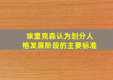 埃里克森认为划分人格发展阶段的主要标准