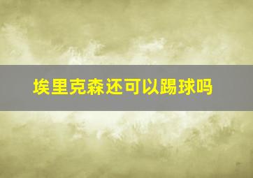 埃里克森还可以踢球吗