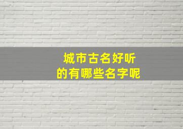 城市古名好听的有哪些名字呢