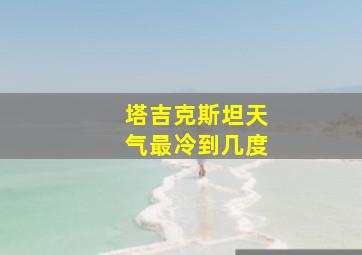 塔吉克斯坦天气最冷到几度