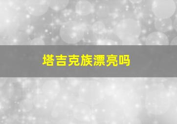 塔吉克族漂亮吗