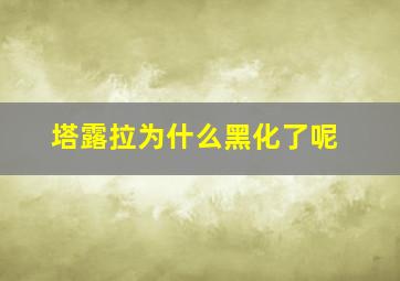 塔露拉为什么黑化了呢