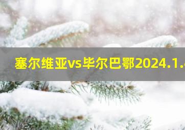 塞尔维亚vs毕尔巴鄂2024.1.4