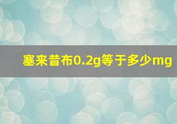 塞来昔布0.2g等于多少mg