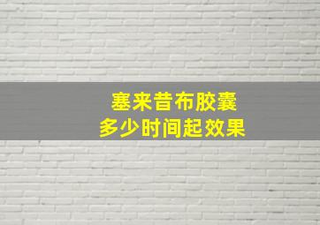 塞来昔布胶囊多少时间起效果