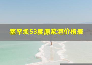 塞罕坝53度原浆酒价格表