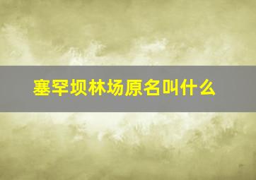 塞罕坝林场原名叫什么