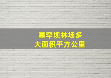 塞罕坝林场多大面积平方公里