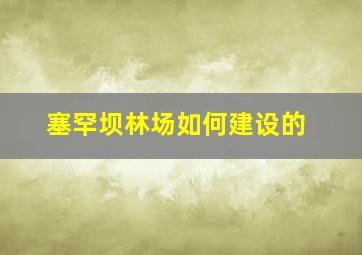 塞罕坝林场如何建设的