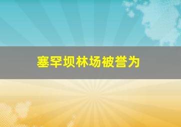 塞罕坝林场被誉为