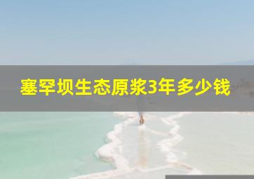 塞罕坝生态原浆3年多少钱