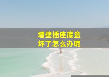 墙壁插座底盒坏了怎么办呢