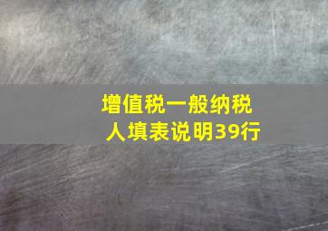 增值税一般纳税人填表说明39行