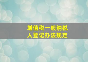 增值税一般纳税人登记办法规定