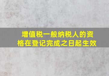 增值税一般纳税人的资格在登记完成之日起生效