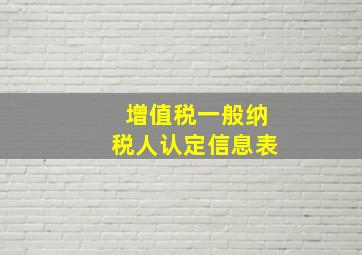 增值税一般纳税人认定信息表