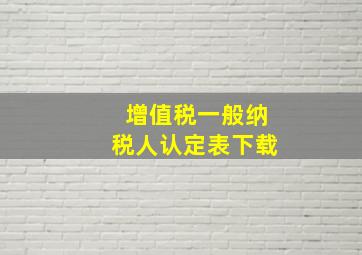 增值税一般纳税人认定表下载