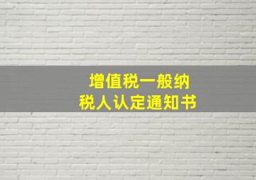 增值税一般纳税人认定通知书