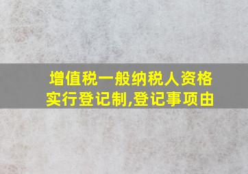 增值税一般纳税人资格实行登记制,登记事项由