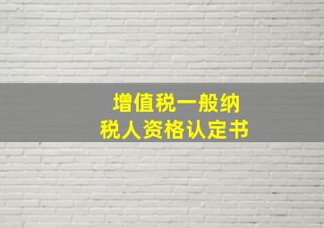 增值税一般纳税人资格认定书