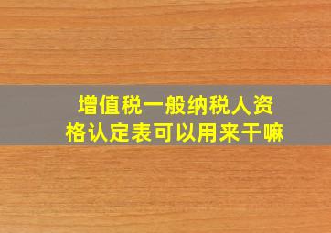 增值税一般纳税人资格认定表可以用来干嘛