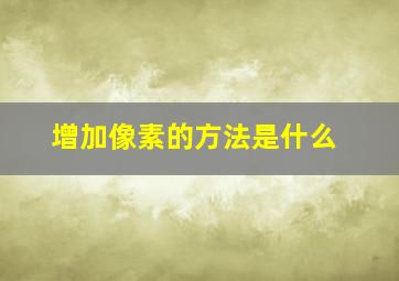 增加像素的方法是什么