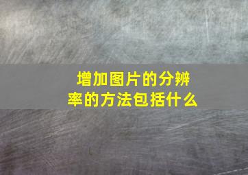 增加图片的分辨率的方法包括什么