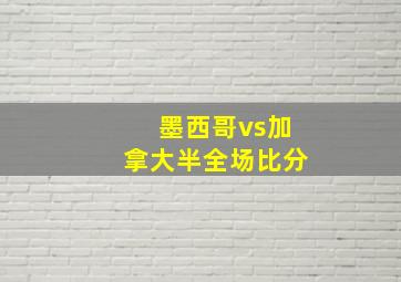 墨西哥vs加拿大半全场比分