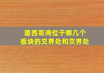 墨西哥湾位于哪几个板块的交界处和交界处