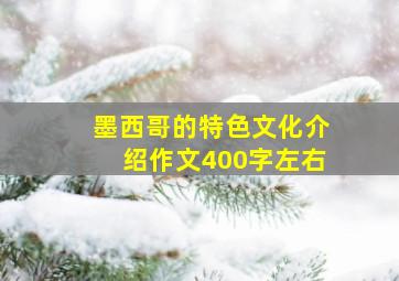 墨西哥的特色文化介绍作文400字左右