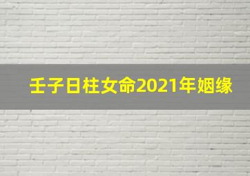 壬子日柱女命2021年姻缘