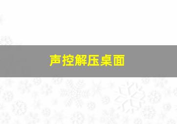 声控解压桌面