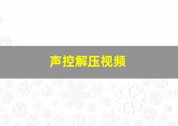 声控解压视频