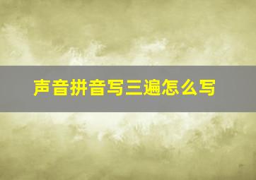 声音拼音写三遍怎么写