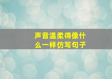 声音温柔得像什么一样仿写句子