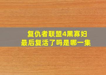 复仇者联盟4黑寡妇最后复活了吗是哪一集