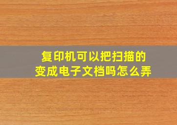 复印机可以把扫描的变成电子文档吗怎么弄