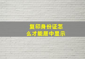 复印身份证怎么才能居中显示