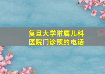 复旦大学附属儿科医院门诊预约电话